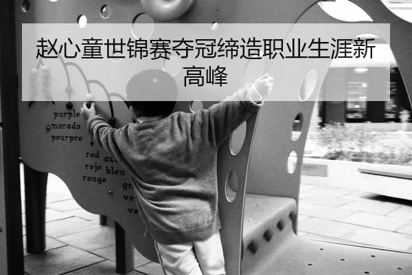赵心童世锦赛夺冠缔造职业生涯新高峰